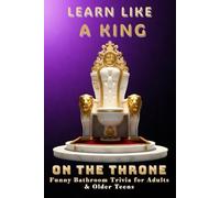 Learn Like a King While You Sit on the Throne: Funny Bathroom Trivia for Adults & Older Teens (The Throne Room Library)