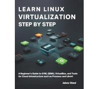 Learn Linux Virtualization Step by Step: A Beginner’s Guide to KVM, QEMU, VirtualBox, and Tools for Cloud Infrastructure such as Proxmox and Libvirt