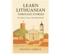 Learn Lithuanian Through Stories: 10 Simple Tales for Beginners: A1 Level Reading Practice with Vocabulary, Grammar Help & Illustrations