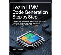 LEARN LLVM CODE GENERATION STEP BY STEP: A Practical Guide to Instruction Selection, Register Allocation, and Backend Development with LLVM