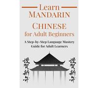 Learn Mandarin Chinese for Adult Beginners: A Step-by-Step Language Mastery Guide for Adult Learners