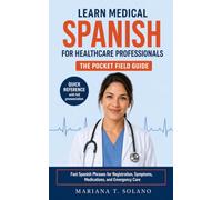 Learn Medical Spanish for Healthcare Professionals, The Pocket Field Guide: Fast Spanish Phrases for Registration, Symptoms, Medications, and Emergency Care