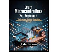 LEARN MICROCONTROLLERS FOR BEGINNERS: The Practical Guide to Embedded Systems, Programming, and Building Circuits