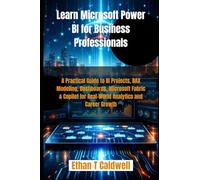 Learn Microsoft Power BI for Business Professionals: A Practical Guide to BI Projects, DAX Modeling, Dashboards, Microsoft Fabric & Copilot for Real-World Analytics and Career Growth