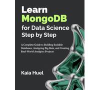 Learn MongoDB for Data Science Step by Step: A Complete Guide to Building Scalable Databases, Analyzing Big Data, and Creating Real-World Analytics Projects