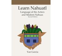 Learn Nahuatl, Language of the Aztecs and Modern Nahuas: Second Edition