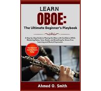Learn Oboe: The Ultimate Beginner’s Playbook: A Step-by-Step Guide to Playing the Oboe with Confidence While Mastering Notes, Tone, Reeds, and Breathing for Stress-Free Learning and Musical Expression