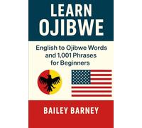 Learn Ojibwe Anishinaabemowin: English to Ojibwe Anishinaabemowin Words and 1,001 Phrases for Beginners