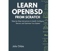 Learn OpenBSD from Scratch: Step-by-Step Instructions to Install, Configure, Secure, and Optimize Your System