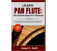 Learn Pan Flute: The Ultimate Beginner’s Playbook: Step by Step Lessons with Easy Songs and Clear Techniques to Master Notes, Breath Control, and Play Beautiful Music with Confidence