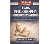 Learn Philosophy In 100 Pages: From Ancient Philosophy to Modern Ethics-Critical Thinking, Logic, and Essential Ideas for Beginners (Learn Fast In 100 Pages)