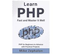 Learn PHP Fast and Master It Well. PHP for Beginners to Advance with Practical Projects.: Learn Coding Fast and Easy with Step-by-Step Projects Book