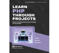 Learn PHP Through Projects: Create 10 Dynamic Web Applications to Master PHP Programming