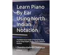 Learn Piano by Ear Using North Indian Notation: The Bhakti House Guide to Playing Any Song by Ear Using Sargam, Scales, Chords & Musical Intuition