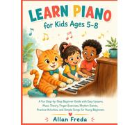 Learn Piano For Kids Ages 5-8: A Fun Step-by-Step Beginner Guide with Easy Lessons, Music Theory, Finger Exercises, Rhythm Games, Practice Activities, and Simple Songs for Young Beginners