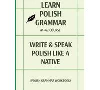 Learn Polish Grammar: A1-A2 Course: Write & Speak Polish Like a Native (Polish Grammar Workbook)