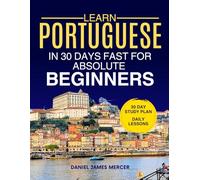 Learn Portuguese in 30 Days fast for Absolute Beginners: A Practical Step-by-Step Guide for All Levels of Beginners to Speak Real-Life Portuguese