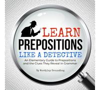 Learn Prepositions Like a Detective: An Elementary Guide to Prepositions and the Clues They Reveal in Grammar (Grammar Rulez! Fun Vocabulary, ... for Students Learning English Language Arts)