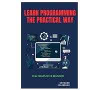 Learn Programming the Practical Way: Real Examples for Beginners