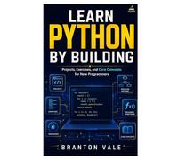 Learn Python by Building: Projects, Exercises, and Core Concepts for New Programmers