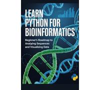 Learn Python for Bioinformatics: Beginner’s roadmap to analyzing sequences and visualizing data (Build & Learn Software Development Series)