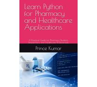Learn Python for Pharmacy and Healthcare Applications: A Practical Guide for Pharmacy Students, Researchers, and Healthcare Professionals: 1 (PYTHON FOR PHARMACY STUDENTS)