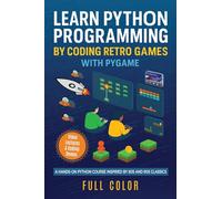 Learn Python Programming by Coding Retro Games with Pygame: A Hands-On Python Course Inspired by 80s and 90s Classics