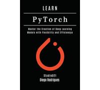 LEARN PYTORCH - 2026 Edition: Master the Creation of Deep Learning Models with Flexibility and Efficiency (AI & Machine Learning ENG)
