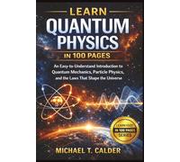 Learn Quantum Physic in 100 Pages: An Easy-to-Understand Introduction to Quantum Mechanics, Particle Physics, and the Laws That Shape the Universe (Learn Fast In 100 Pages)