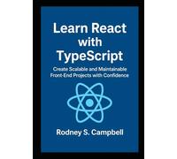 Learn React with TypeScript: Create Scalable and Maintainable Front End Projects with Confidence (A Complete Guide for Learning Typescript Programming)