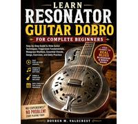 LEARN RESONATOR GUITAR DOBRO FOR COMPLETE BEGINNERS: Step-by-Step Guide to Slide Guitar Techniques, Fingerstyle Fundamentals, Bluegrass Rhythms, Essential Chords, Songs, Exercises, and Daily Practice