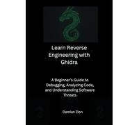 Learn Reverse Engineering with Ghidra: A Beginner’s Guide to Debugging, Analyzing Code, and Understanding Software Threats
