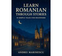 Learn Romanian Through Stories: 10 Simple Tales for Beginners: A1 Beginner’s Guide to Vocabulary, Grammar, and Everyday Conversation with 10 Illustrated Tales