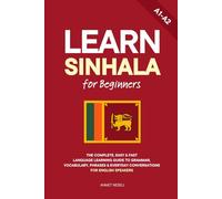Learn Sinhala for Beginners: The Complete, Easy & Fast Language Learning Guide to Grammar, Vocabulary, Phrases & Everyday Conversations for English Speakers