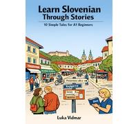 Learn Slovenian Through Stories: 10 Simple Tales for A1 Beginners: Build Vocabulary, Grammar, and Confidence Through Simple Stories for Absolute Beginners