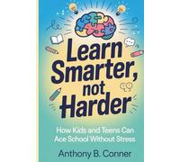 LEARN SMARTER, NOT HARDER: How Kids and Teens Can Ace School Without Stress