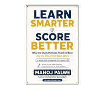 LEARN SMARTER SCORE BETTER: Why the Study Methods That Feel Best Are the Ones That Work Worst (Series 3 - SMART CAREER & MONEY GUIDE FOR GLOBAL INDIANS)