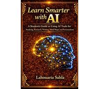 Learn Smarter with AI: A Student's Guide to Using AI Tools for Studying, Research, Writing, Mind Maps, and Presentations