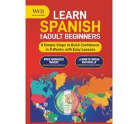 Learn Spanish for Adult Beginners: 8 Simple Steps to Build Confidence in 8 Weeks with Easy Lessons, Practical Vocabulary, and Real-Life Dialogues for Everyday Conversations