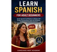 Learn Spanish for Adult Beginners: Speak Spanish Confidently in 30 Days with Simple Conversations, Real-Life Dialogues, and Beginner-Friendly Grammar