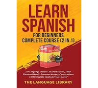 Learn Spanish For Beginners Complete Course (2 in 1): 33+ Language Lessons- 10 Short Stories, 1000+ Phrases& Words, Grammar Mastery, Conversations& Intermediate Vocabulary Accelerator