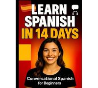 Learn Spanish in 14 Days: Beginner-Friendly & Practical Spanish for Everyday Life: A Step-by-Step Guide to Speaking, Reading, and Understanding Spanish Quickly