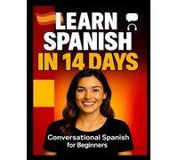 Learn Spanish in 14 Days: Beginner-Friendly & Practical Spanish for Everyday Life: A Step-by-Step Guide to Speaking, Reading, and Understanding Spanish Quickly