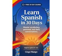 Learn Spanish in 30 Days: The Complete A1-A2 Beginner's Guide to Master Vocabulary, Basic Grammar, and Everyday Conversations
