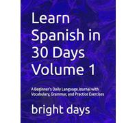 Learn Spanish in 30 Days Volume 1: A Beginner’s Daily Language Journal with Vocabulary, Grammar, and Practice Exercises