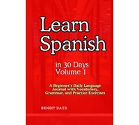Learn Spanish in 30 Days Volume 1: A Beginner’s Daily Language Journal with Vocabulary, Grammar, and Practice Exercises