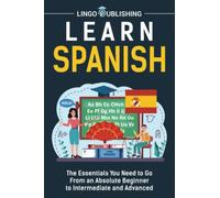 Learn Spanish: The Essentials You Need to Go From an Absolute Beginner to Intermediate and Advanced