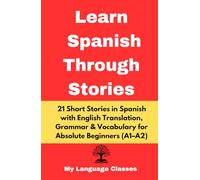 Learn Spanish Through Stories: 21 Short Stories in Spanish with English Translation, Grammar rules, Exercises & Vocabulary list for Absolute Beginners (DELE A1-A2)
