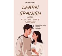 Learn spanish with Alex and Mia’s romance: Spanish-English Book for Intermediate Learners (B1 Level) with Pronunciation Guide & Vocabulary (Learn Spanish Romance Series)