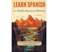 Learn Spanish with South American History: 12 True Stories in Easy Spanish and English, Side by Side - Bilingual Parallel Text for Beginner and Intermediates (A1-B2) (Learn Spanish with Real Stories)